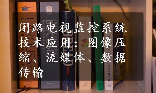 闭路电视监控系统技术应用：图像压缩、流媒体、数据传输