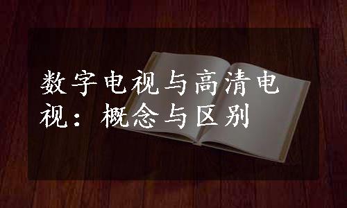 数字电视与高清电视：概念与区别