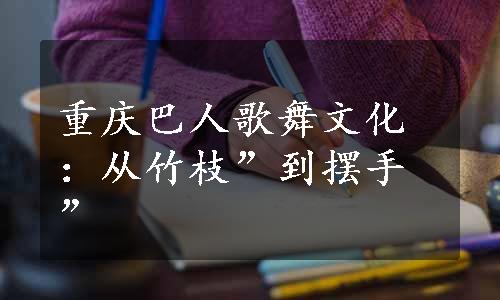 重庆巴人歌舞文化：从竹枝”到摆手”