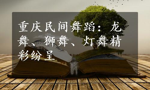 重庆民间舞蹈：龙舞、狮舞、灯舞精彩纷呈