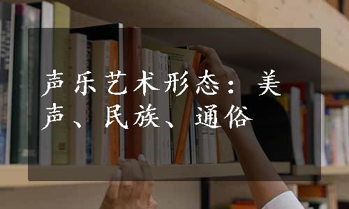 声乐艺术形态：美声、民族、通俗