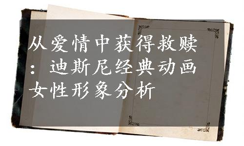 从爱情中获得救赎：迪斯尼经典动画女性形象分析