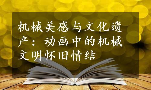 机械美感与文化遗产：动画中的机械文明怀旧情结