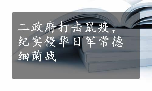 二政府打击鼠疫，纪实侵华日军常德细菌战