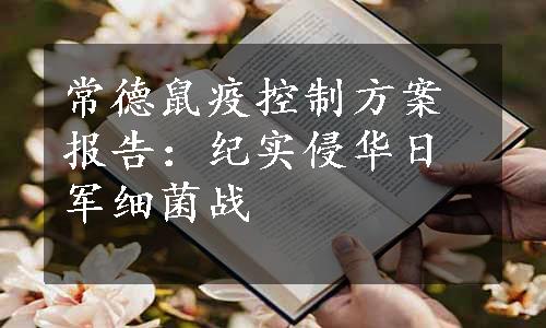 常德鼠疫控制方案报告：纪实侵华日军细菌战