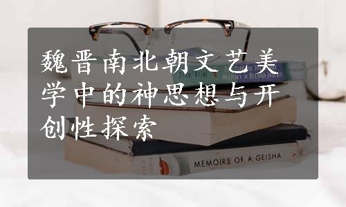 魏晋南北朝文艺美学中的神思想与开创性探索