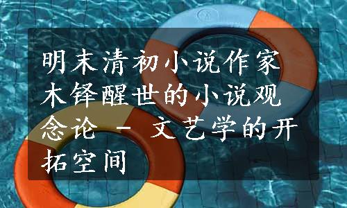 明末清初小说作家木铎醒世的小说观念论 - 文艺学的开拓空间