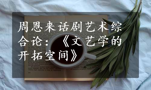 周恩来话剧艺术综合论：《文艺学的开拓空间》