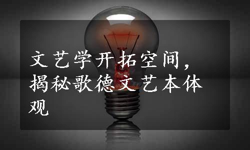 文艺学开拓空间，揭秘歌德文艺本体观