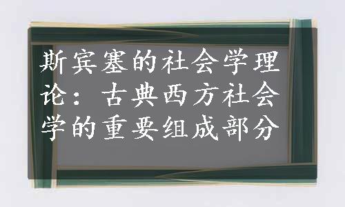 斯宾塞的社会学理论：古典西方社会学的重要组成部分