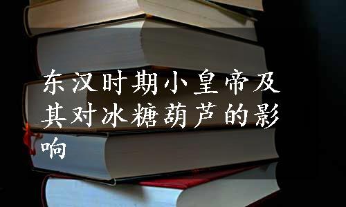 东汉时期小皇帝及其对冰糖葫芦的影响