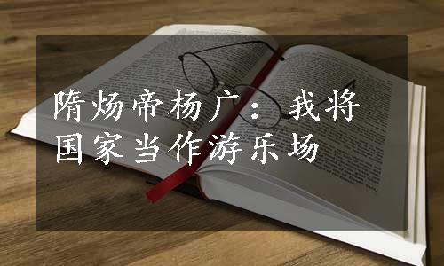 隋炀帝杨广：我将国家当作游乐场
