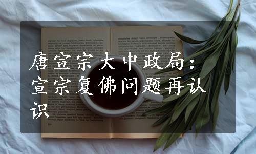 唐宣宗大中政局：宣宗复佛问题再认识