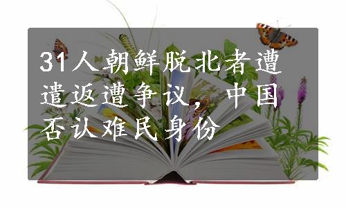 31人朝鲜脱北者遭遣返遭争议，中国否认难民身份