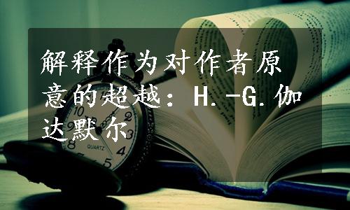 解释作为对作者原意的超越：H.-G.伽达默尔