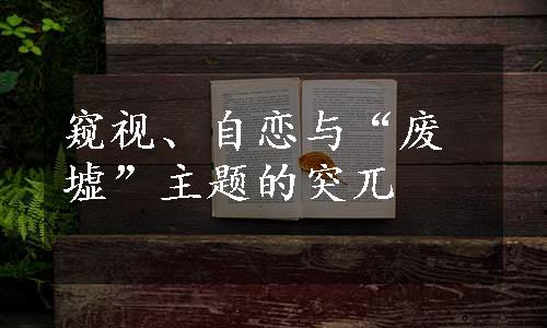 窥视、自恋与“废墟”主题的突兀