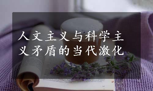 人文主义与科学主义矛盾的当代激化