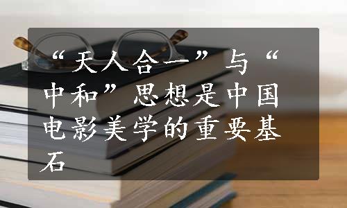 “天人合一”与“中和”思想是中国电影美学的重要基石