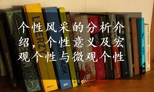 个性风采的分析介绍，个性意义及宏观个性与微观个性