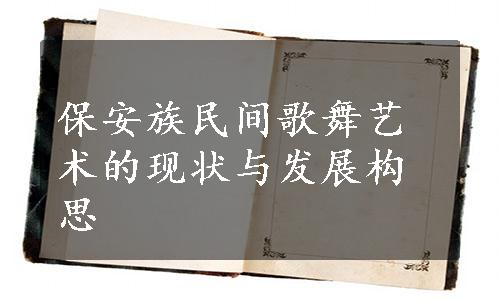 保安族民间歌舞艺术的现状与发展构思