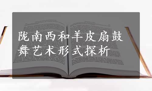 陇南西和羊皮扇鼓舞艺术形式探析