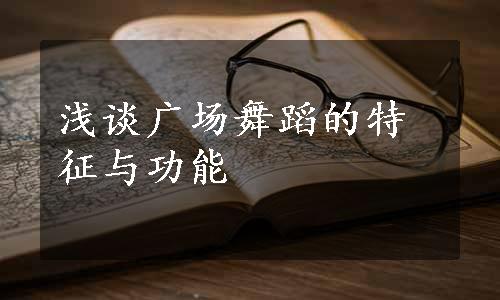 浅谈广场舞蹈的特征与功能