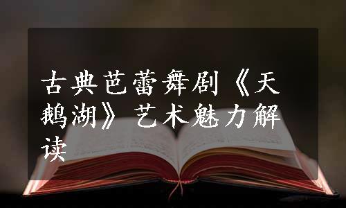 古典芭蕾舞剧《天鹅湖》艺术魅力解读