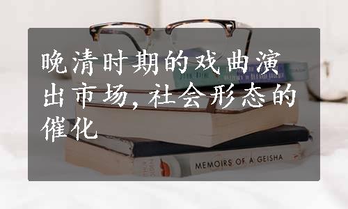 晚清时期的戏曲演出市场,社会形态的催化