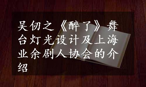 吴仞之《醉了》舞台灯光设计及上海业余剧人协会的介绍