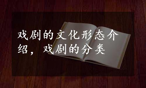 戏剧的文化形态介绍，戏剧的分类