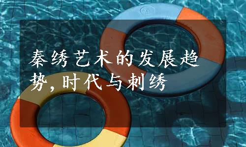 秦绣艺术的发展趋势,时代与刺绣