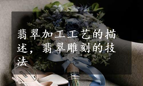 翡翠加工工艺的描述，翡翠雕刻的技法