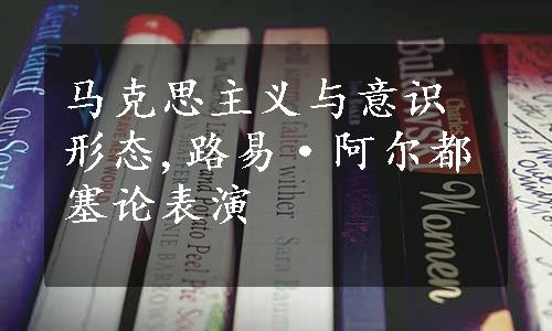 马克思主义与意识形态,路易·阿尔都塞论表演