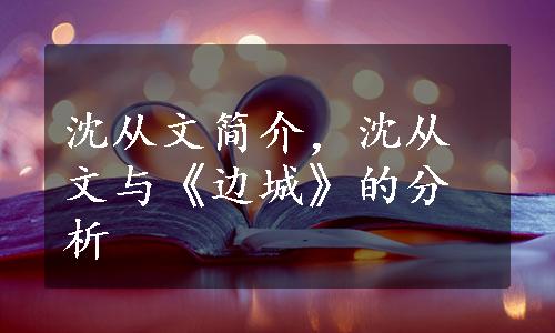 沈从文简介，沈从文与《边城》的分析