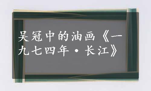 吴冠中的油画《一九七四年·长江》