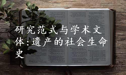研究范式与学术文体:遗产的社会生命史