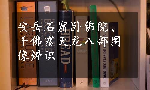 安岳石窟卧佛院、千佛寨天龙八部图像辨识