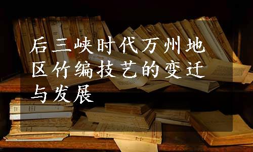 后三峡时代万州地区竹编技艺的变迁与发展