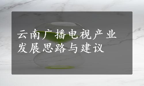 云南广播电视产业发展思路与建议