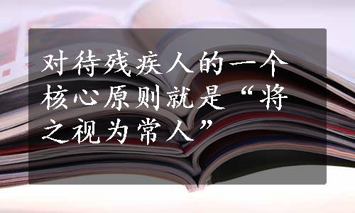 对待残疾人的一个核心原则就是“将之视为常人”