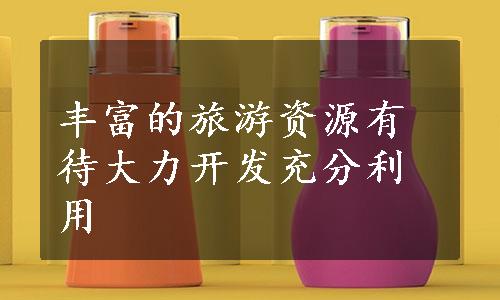 丰富的旅游资源有待大力开发充分利用