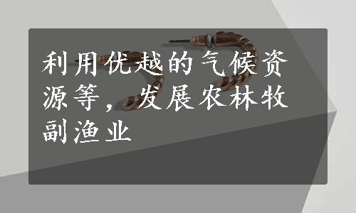 利用优越的气候资源等，发展农林牧副渔业