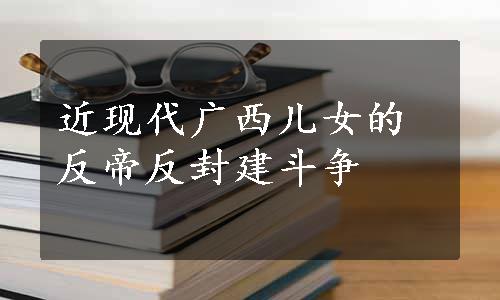 近现代广西儿女的反帝反封建斗争