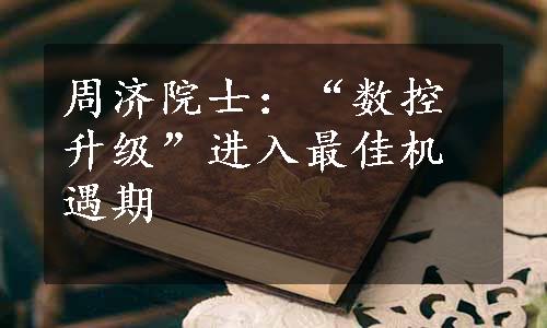 周济院士：“数控升级”进入最佳机遇期