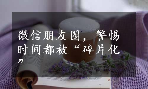 微信朋友圈，警惕时间都被“碎片化”