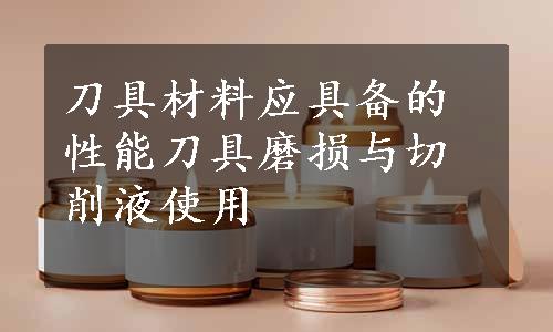 刀具材料应具备的性能刀具磨损与切削液使用