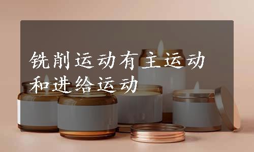 铣削运动有主运动和进给运动