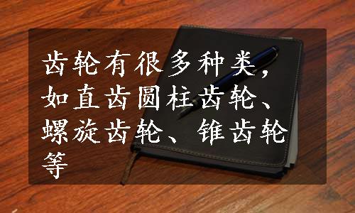 齿轮有很多种类，如直齿圆柱齿轮、螺旋齿轮、锥齿轮等
