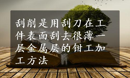 刮削是用刮刀在工件表面刮去很薄一层金属层的钳工加工方法