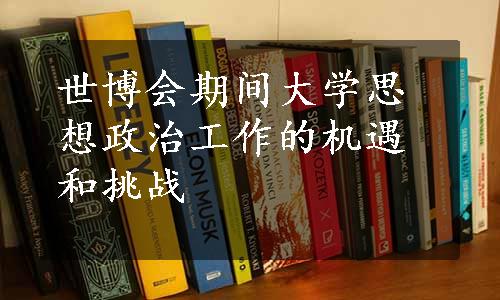 世博会期间大学思想政治工作的机遇和挑战